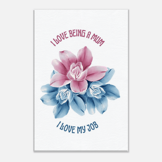 Poster with pink and blue flowers and text 'I love being a mum, I love my job' 